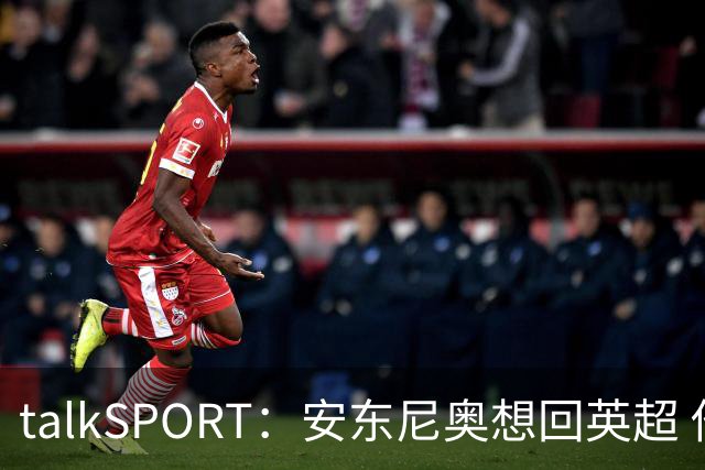 talkSPORT：安东尼奥想回英超 他对西汉姆2025年夏不续约感到失望